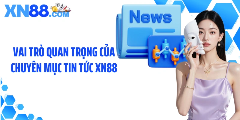 Vai trò quan trọng của chuyên mục tin tức XN88